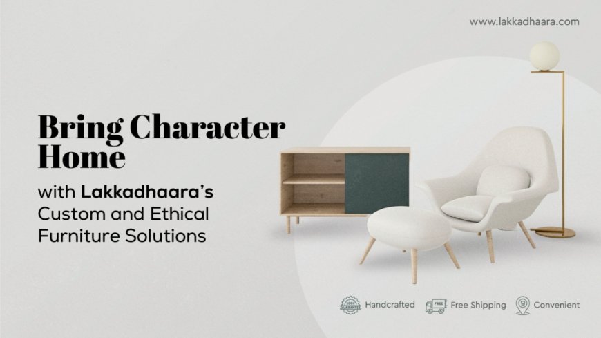 From Tradition to Modern Homes: Lakkadhaara’s Handcrafted, Eco-Friendly Furniture