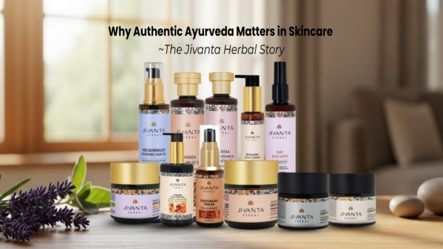 Why Authentic Ayurveda Matters in Skincare — The Jivanta Herbal Story